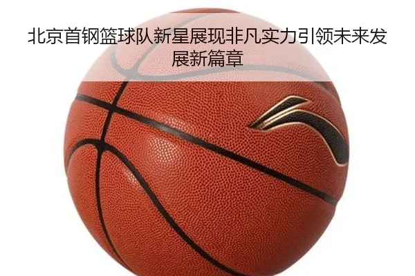 北京首钢篮球队新星展现非凡实力引领未来发展新篇章 - MK SPORTS
